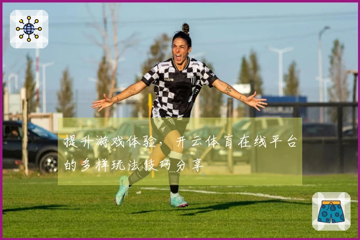 提升游戏体验，开云体育在线平台的多样玩法技巧分享