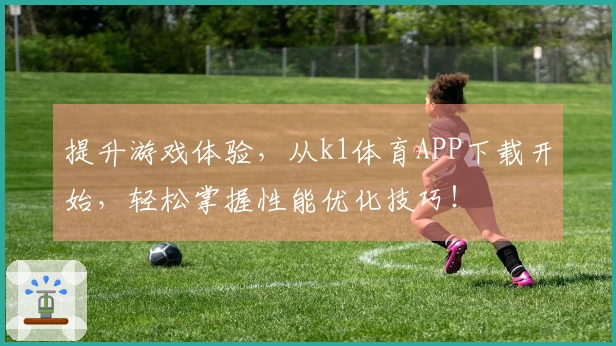 提升游戏体验，从k1体育APP下载开始，轻松掌握性能优化技巧！