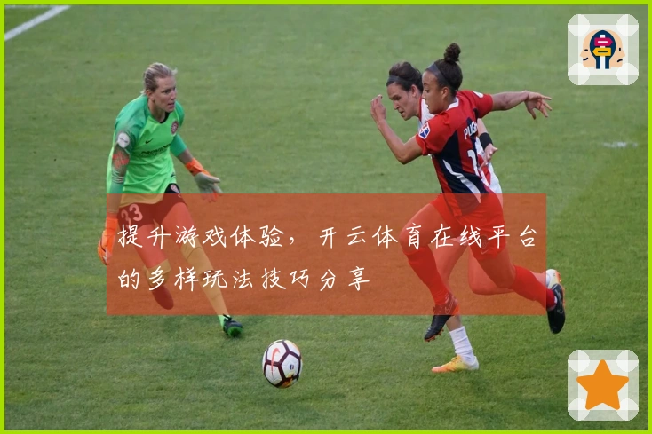提升游戏体验，开云体育在线平台的多样玩法技巧分享