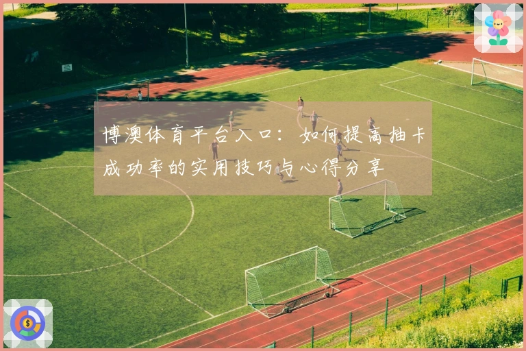 博澳体育平台入口：如何提高抽卡成功率的实用技巧与心得分享