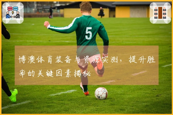 博澳体育装备与资源实测，提升胜率的关键因素揭秘