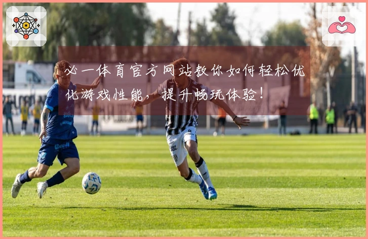 必一体育官方网站教你如何轻松优化游戏性能，提升畅玩体验！