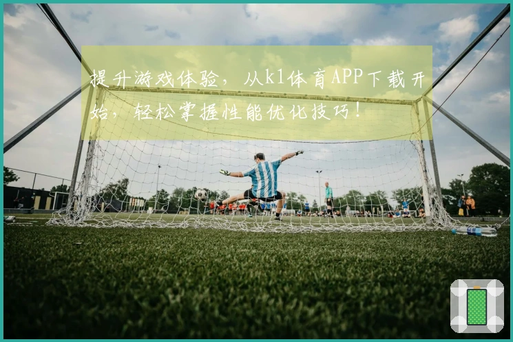 提升游戏体验，从k1体育APP下载开始，轻松掌握性能优化技巧！