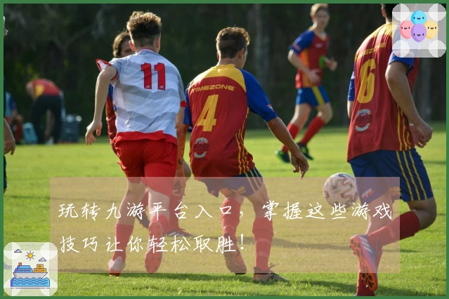 玩转九游平台入口，掌握这些游戏技巧让你轻松取胜！