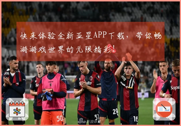 快来体验全新亚星APP下载，带你畅游游戏世界的无限精彩！