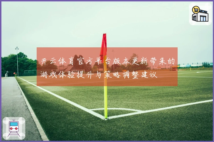 开云体育官方平台版本更新带来的游戏体验提升与策略调整建议