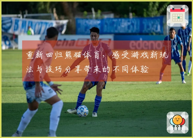 重新回归熊猫体育，感受游戏新玩法与技巧分享带来的不同体验