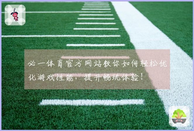 必一体育官方网站教你如何轻松优化游戏性能，提升畅玩体验！