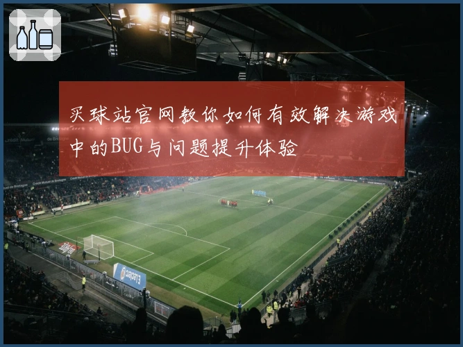 买球站官网教你如何有效解决游戏中的BUG与问题提升体验