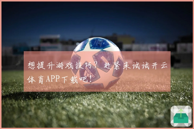 想提升游戏技巧？赶紧来试试开云体育APP下载吧！