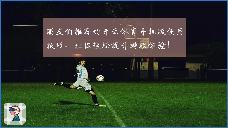朋友们推荐的开云体育手机版使用技巧，让你轻松提升游戏体验！